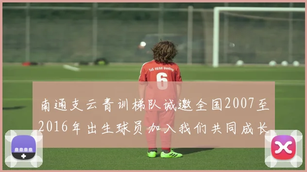 南通支云青训梯队诚邀全国2007至2016年出生球员加入我们共同成长