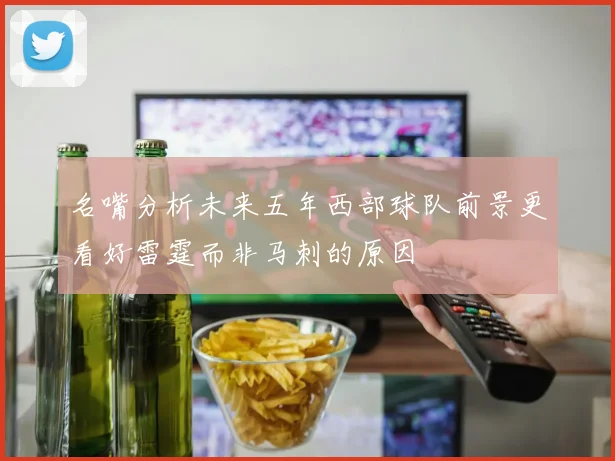 名嘴分析未来五年西部球队前景更看好雷霆而非马刺的原因