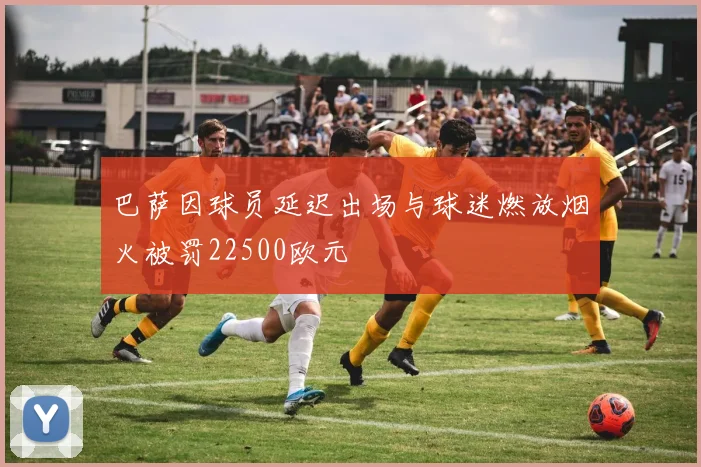 巴萨因球员延迟出场与球迷燃放烟火被罚22500欧元