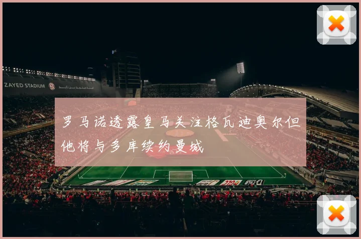 罗马诺透露皇马关注格瓦迪奥尔但他将与多库续约曼城