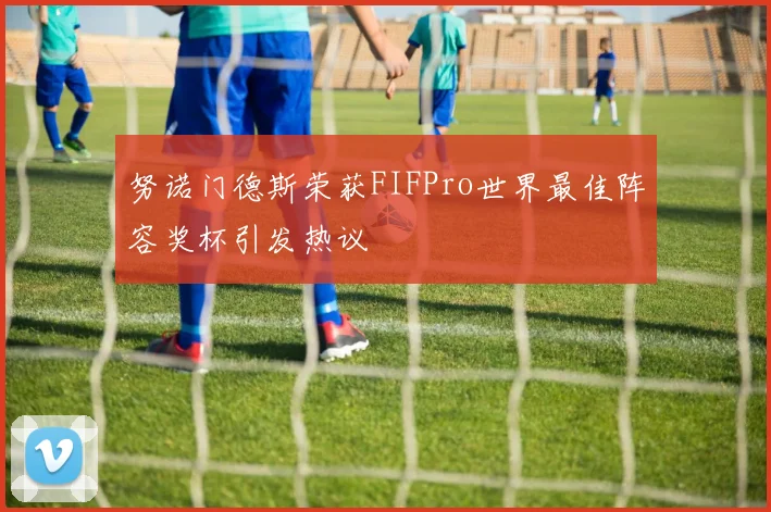 努诺门德斯荣获FIFPro世界最佳阵容奖杯引发热议