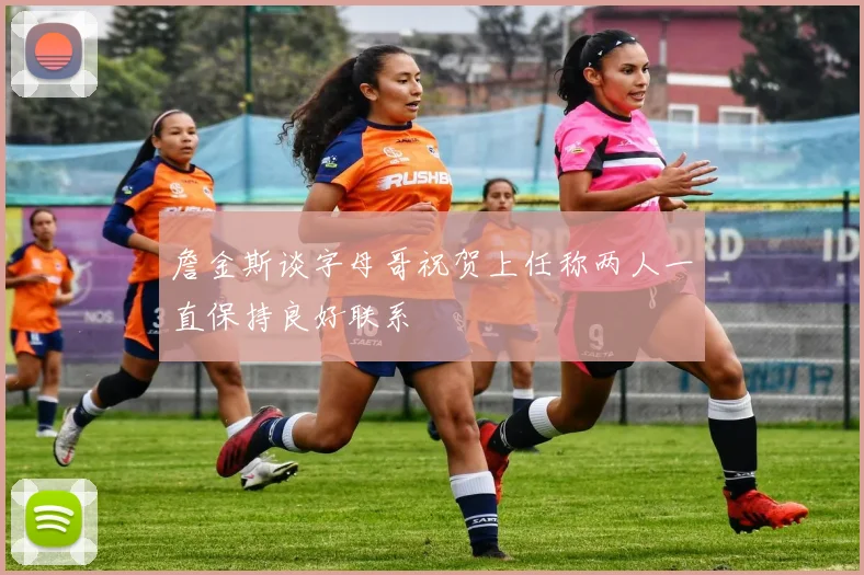 詹金斯谈字母哥祝贺上任称两人一直保持良好联系